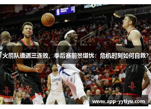 火箭队遭遇三连败,季后赛前景堪忧:危机时刻如何自救?