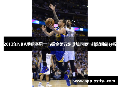 2013年NBA季后赛勇士与掘金第五场激战回顾与精彩瞬间分析