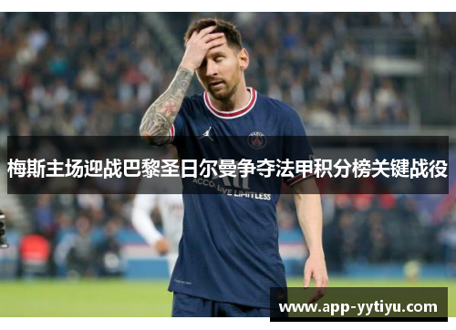 梅斯主场迎战巴黎圣日尔曼争夺法甲积分榜关键战役